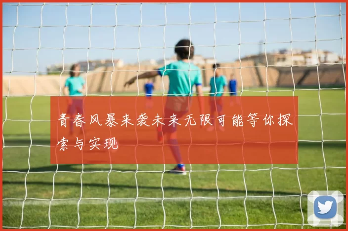 青春风暴来袭未来无限可能等你探索与实现