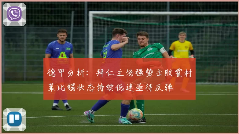 德甲分析：拜仁主场强势击败霍村莱比锡状态持续低迷亟待反弹