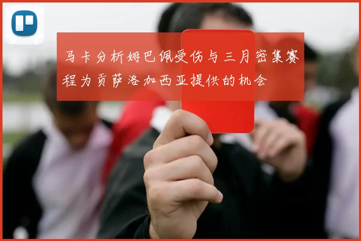 马卡分析姆巴佩受伤与三月密集赛程为贡萨洛加西亚提供的机会