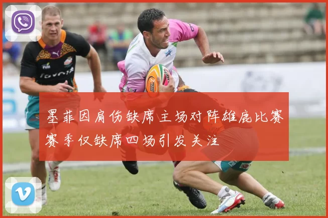 墨菲因肩伤缺席主场对阵雄鹿比赛赛季仅缺席四场引发关注