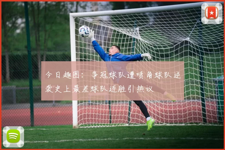 今日趣图：争冠球队遭喷角球队逆袭史上最差球队连胜引热议