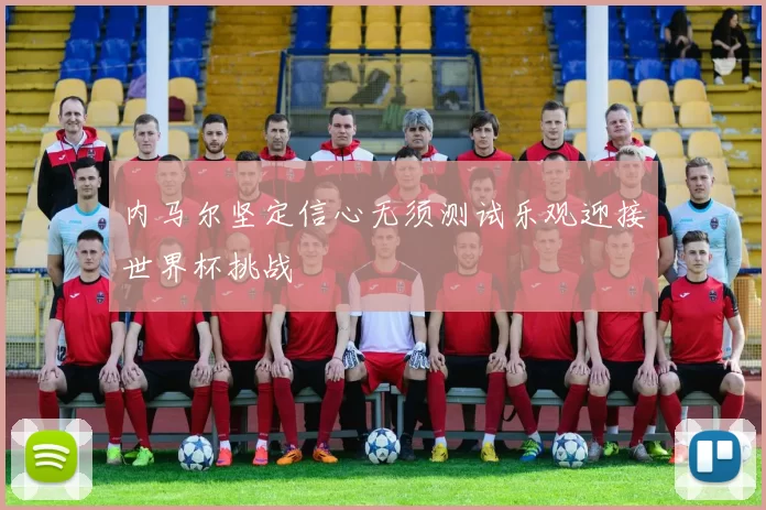 内马尔坚定信心无须测试乐观迎接世界杯挑战