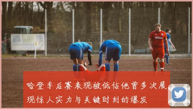 哈登季后赛表现被低估他曾多次展现惊人实力与关键时刻的爆发