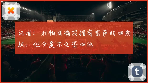 记者：利物浦确实拥有宽萨的回购权，但今夏不会签回他